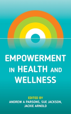 Empowerment in Health and Wellness - Parsons, Andrew A (Editor), and Jackson, Sue (Editor), and Arnold, Jackie (Editor)