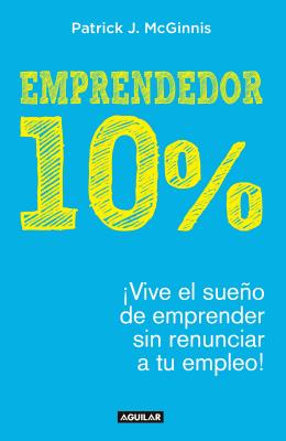 Emprendedor 10% - Vive El Sueo de Emprender Sin Renunciar a Tu Empleo! / The 1 0% Entrepreneur: Live Your Startup Dream Without Quitting Your Day Job - McGinnis, Patrick J