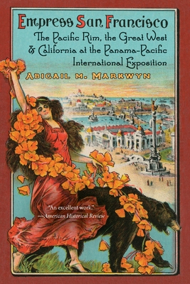 Empress San Francisco: The Pacific Rim, the Great West, and California at the Panama-Pacific International Exposition - Markwyn, Abigail M