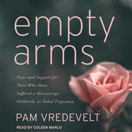 Empty Arms: Hope and Support for Those Who Have Suffered a Miscarriage, Stillbirth, or Tubal Pregnancy