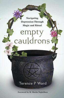Empty Cauldrons: Navigating Depression Through Magic and Ritual - Ward, Terence P, and Nightmare, M Macha (Foreword by)