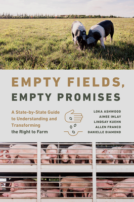 Empty Fields, Empty Promises: A State-By-State Guide to Understanding and Transforming the Right to Farm - Ashwood, Loka, and Imlay, Aimee, and Kuehn, Lindsay