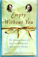 Empty Without You: The Intimate Letters of Eleanor Roosevelt and Lorena Hickok - Roosevelt, Eleanor, and Streitmatter, Roger, Professor, and Streitmatter, Rodger, Professor (Editor)