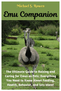 Emu Companion: The Ultimate Guide to Raising and Caring for Emus as Pets: Everything You Need to Know About Feeding, Health, Behavior, and lots More!..