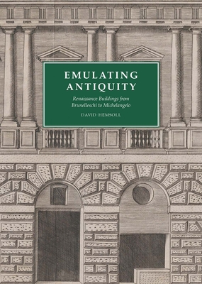 Emulating Antiquity: Renaissance Buildings from Brunelleschi to Michelangelo - Hemsoll, David