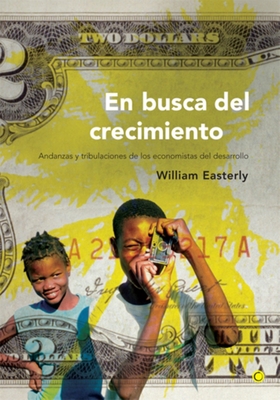 En Busca del Crecimiento: Andanzas Y Tribulaciones de Los Economistas del Desarrollo - Easterly, William