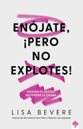 En?jate, Pero No Explotes!: Mant?n Tu Pasi?n Sin Perder La Calma / Be Angry, Bu T Don't Blow It: Maintaining Your Passion Without Losing Your Cool