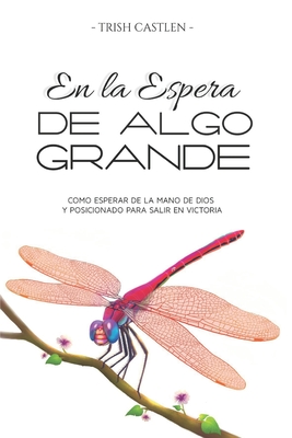 En la espera de algo grande: Como esperar de la mano de Dios y posicionado para salir en victoria - Castlen, Kelly (Illustrator), and Castlen, Trish I