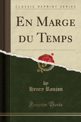 En Marge Du Temps (Classic Reprint) - Roujon, Henry