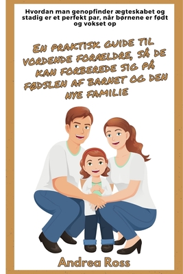 En praktisk guide til vordende forldre, s? de kan forberede sig p? fdslen af barnet og den nye familie: Genopbyg gteskabet og forbliv det perfekte par, n?r brnene bliver fdt - Ross, Andrea