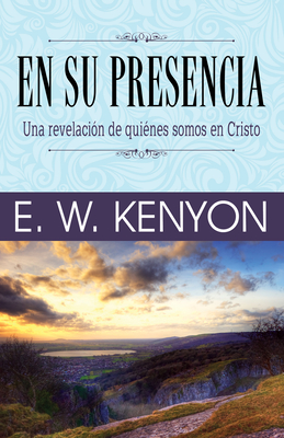 En Su Presencia: Una Revelacion de Quienes Somos En Cristo - Kenyon, E W