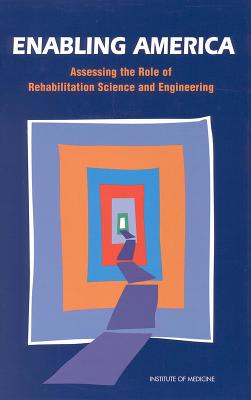 Enabling America: Assessing the Role of Rehabilitation Science and Engineering - Institute of Medicine, and Committee on Assessing Rehabilitation Science and Engineering, and Pope, Andrew M. (Editor)