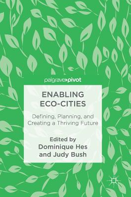 Enabling Eco-Cities: Defining, Planning, and Creating a Thriving Future - Hes, Dominique (Editor), and Bush, Judy (Editor)