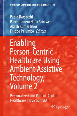 Enabling Person-Centric Healthcare Using Ambient Assistive Technology, Volume 2: Personalized and Patient-Centric Healthcare Services in AAT - Barsocchi, Paolo (Editor), and Naga Srinivasu, Parvathaneni (Editor), and Kumar Bhoi, Akash (Editor)
