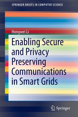 Enabling Secure and Privacy Preserving Communications in Smart Grids - Li, Hongwei