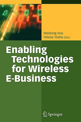 Enabling Technologies for Wireless E-Business - Kou, Weidon (Editor), and Yesha, Yelena (Editor)