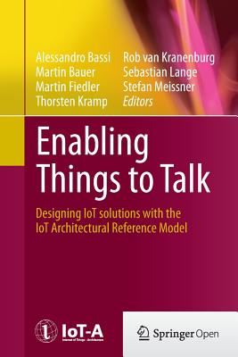 Enabling Things to Talk: Designing Iot Solutions with the Iot Architectural Reference Model - Bassi, Alessandro (Editor), and Bauer, Martin (Editor), and Fiedler, Martin (Editor)