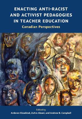 Enacting Anti-Racist and Activist Pedagogies in Teacher Education: Canadian Perspectives - Eizadirad, Ardavan (Editor), and Abawi, Zuhra (Editor), and Campbell, Andrew B. (Editor)
