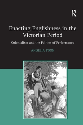 Enacting Englishness in the Victorian Period: Colonialism and the Politics of Performance - Poon, Angelia