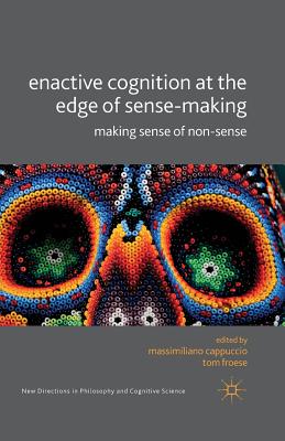 Enactive Cognition at the Edge of Sense-Making: Making Sense of Non-Sense - Cappucio, M (Editor), and Froese, T (Editor), and Loparo, Kenneth A (Editor)