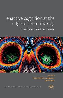 Enactive Cognition at the Edge of Sense-Making: Making Sense of Non-Sense - Cappucio, M (Editor), and Froese, T (Editor)