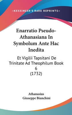 Enarratio Pseudo-Athanasiana in Symbolum Ante Hac Inedita: Et Vigilii Tapsitani de Trinitate Ad Theophilum Book 6 (1732) - Athanasius, and Bianchini, Giuseppe