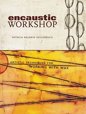 Encaustic Workshop: Artistic Techniques for Working with Wax - Seggebruch, Patricia B