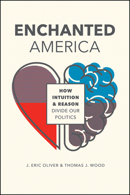 Enchanted America: How Intuition and Reason Divide Our Politics - Oliver, J Eric, and Wood, Thomas J