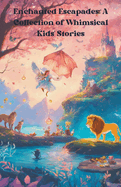 Enchanted Escapades: A Collection of Whimsical Kids' Stories