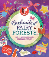Enchanted Fairy Forests: Make It, Wear It, Send It, Show It! Over 25 Papercraft Projects for Kids Who Love Fairies, with 150 Stickers!