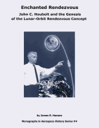 Enchanted Rendezvous: John C. Houbolt and the Genesis of the Lunar-Orbit Rendezvous Concept - Hansen, James R, and Administration, National Aeronautics and