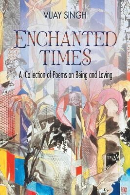 Enchanted Times: A Collection of Poems on Being and Loving - Singh, Vijay