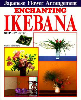 Enchanting Ikebana: Step-By-Step Japanese Flower Arrangements - Takenaka, Reiko