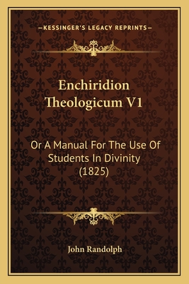 Enchiridion Theologicum V1: Or a Manual for the Use of Students in Divinity (1825) - Randolph, John, PhD