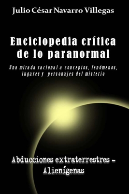 Enciclopedia cr?tica de lo paranormal: Una mirada racional a conceptos, fen?menos, lugares y personajes del misterio - Navarro Villegas, Julio C?sar