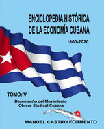 Enciclopedia Hist?rica de la Econom?a Cubana: Tomo IV: Desempeo del Movimiento Obrero-Sindical Cubano.