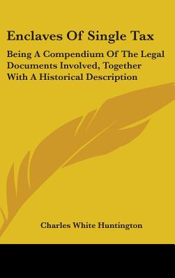 Enclaves Of Single Tax: Being A Compendium Of The Legal Documents Involved, Together With A Historical Description - Huntington, Charles White