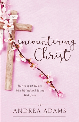 Encountering Christ: Stories of 12 Women Who Walked and Talked With Jesus - Adams, Andrea