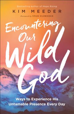 Encountering Our Wild God: Ways to Experience His Untamable Presence Every Day - Meeder, Kim, and Eldredge, Stasi (Foreword by)