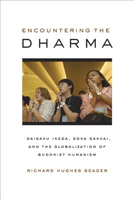 Encountering the Dharma: Daisaku Ikeda, Soka Gakkai, and the Globalization of Buddhist Humanism - Seager, Richard Hughes, Professor