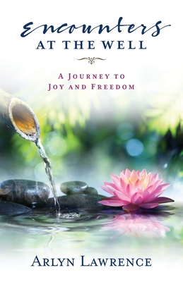 Encounters at the Well: A Journey to Joy and Freedom - Lawrence, Arlyn