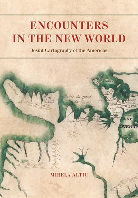 Encounters in the New World: Jesuit Cartography of the Americas - Altic, Mirela