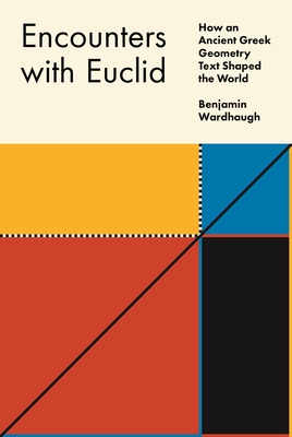 Encounters with Euclid: How an Ancient Greek Geometry Text Shaped the World - Wardhaugh, Benjamin