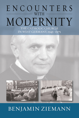 Encounters with Modernity: The Catholic Church in West Germany, 1945-1975. Benjamin Ziemann - Ziemann, Benjamin, Professor