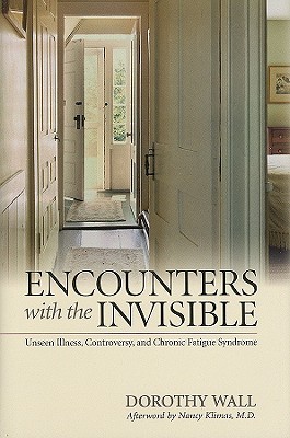 Encounters with the Invisible: Unseen Illness, Controversy, and Chronic Fatigue Syndrome - Wall, Dorothy, and Klimas, Nancy, Dr., M.D. (Afterword by)