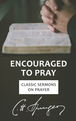 Encouraged to Pray: Classic Sermons on Prayer - Spurgeon, Charles