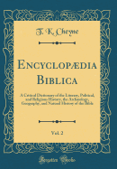 Encyclopdia Biblica, Vol. 2: A Critical Dictionary of the Literary, Political, and Religious History, the Archology, Geography, and Natural History of the Bible (Classic Reprint)