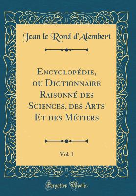 Encyclopdie, Ou Dictionnaire Raisonn Des Sciences, Des Arts Et Des Mtiers, Vol. 1 (Classic Reprint) - D'Alembert, Jean Le Rond