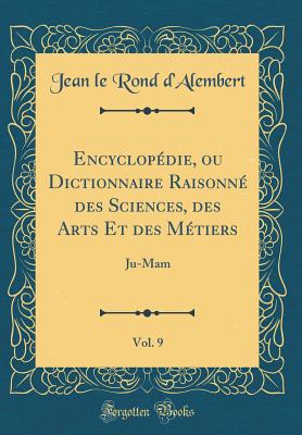 Encyclopdie, Ou Dictionnaire Raisonn Des Sciences, Des Arts Et Des Mtiers, Vol. 9: Ju-Mam (Classic Reprint) - d'Alembert, Jean le Rond