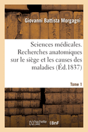 Encyclop?die Des Sciences M?dicales: Recherches Anatomiques Sur Le Si?ge Et Les Causes Des Maladies. Tome 1